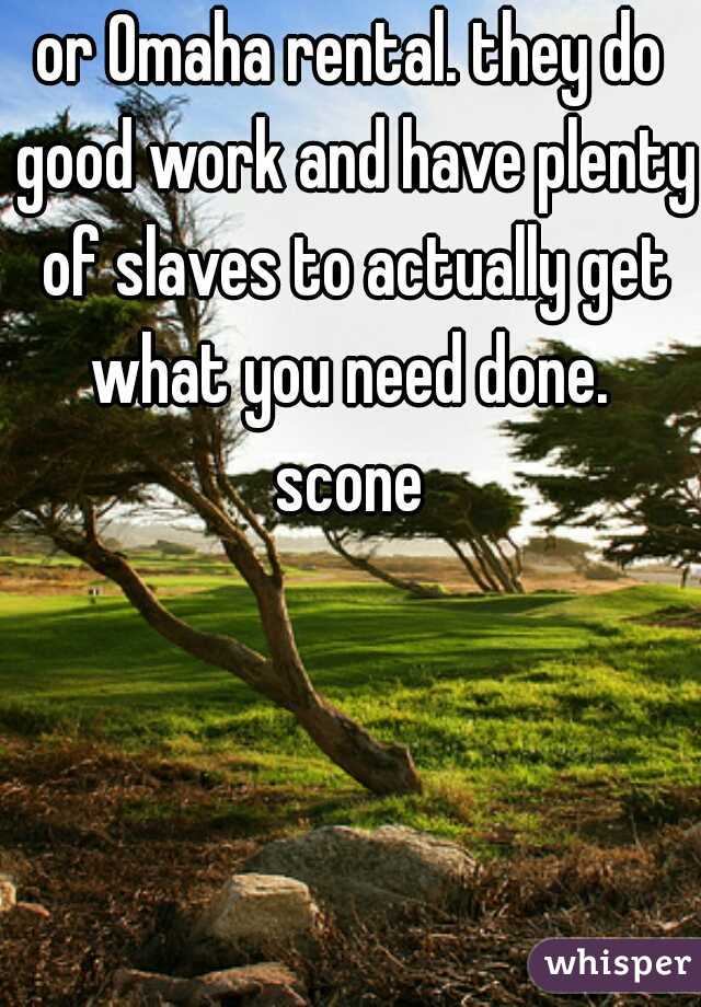 or Omaha rental. they do good work and have plenty of slaves to actually get what you need done. 

scone