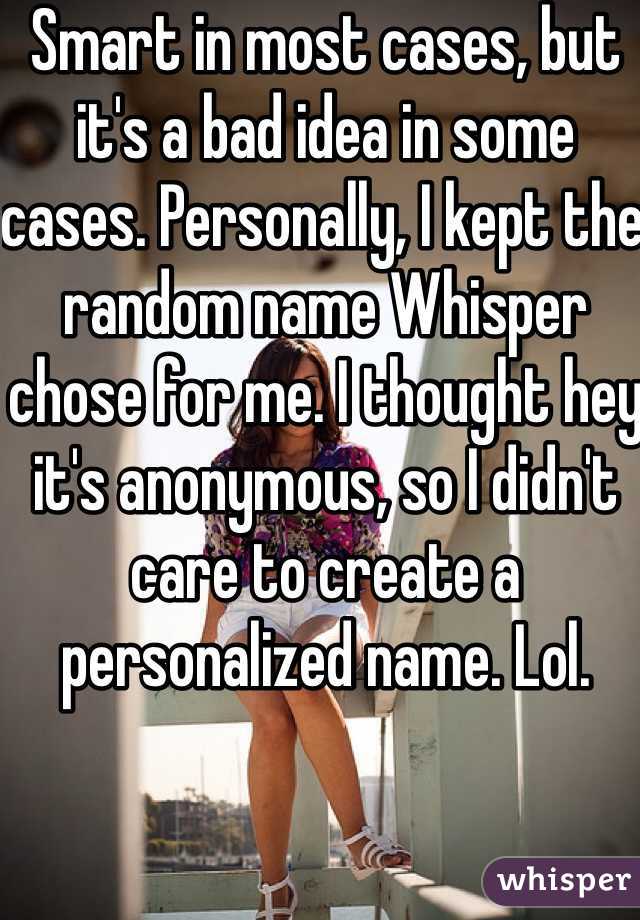 Smart in most cases, but it's a bad idea in some cases. Personally, I kept the random name Whisper chose for me. I thought hey it's anonymous, so I didn't care to create a personalized name. Lol. 