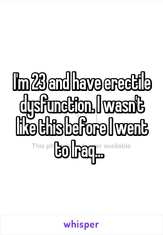 I'm 23 and have erectile dysfunction. I wasn't like this before I went to Iraq...  
