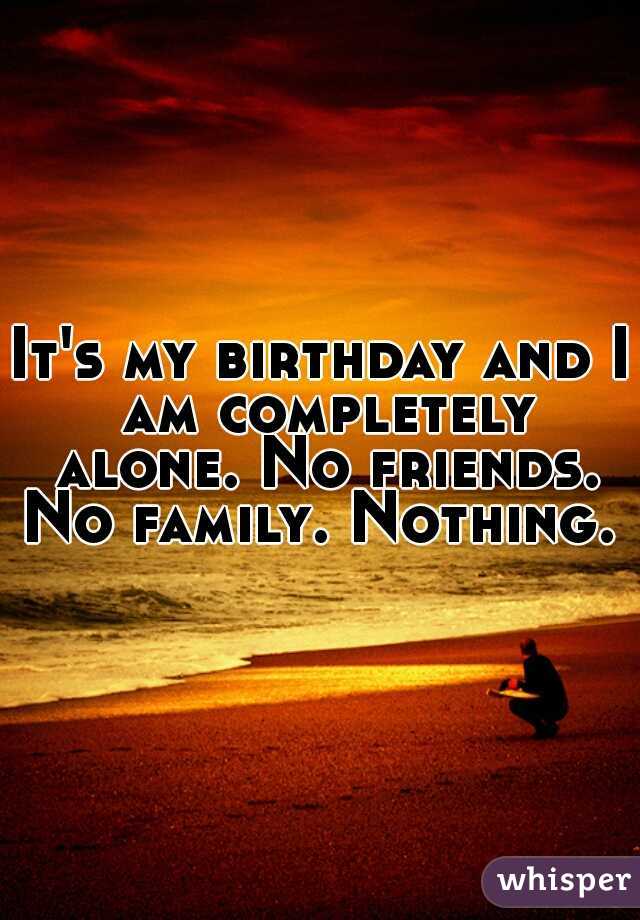 it-s-my-birthday-and-i-am-completely-alone-no-friends-no-family-nothing