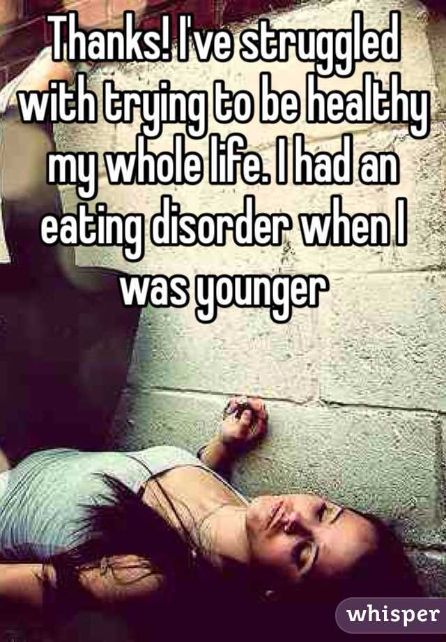 Thanks! I've struggled with trying to be healthy my whole life. I had an eating disorder when I was younger
