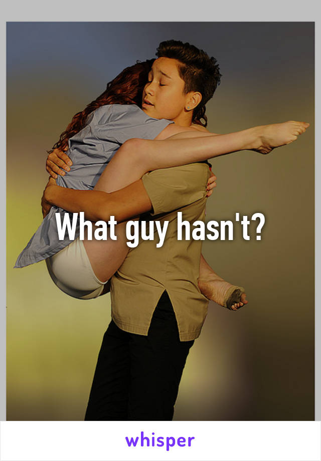 What guy hasn't?