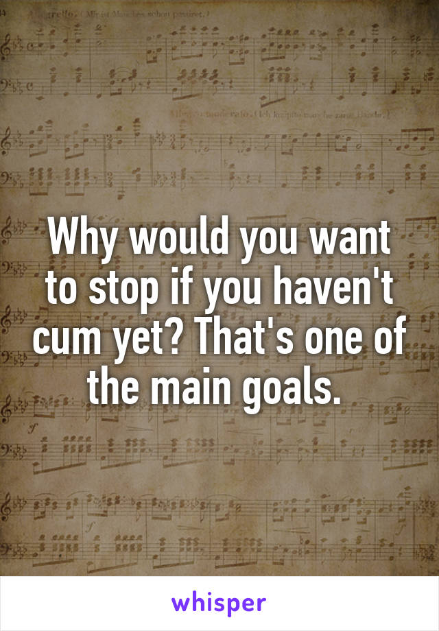 Why would you want to stop if you haven't cum yet? That's one of the main goals. 