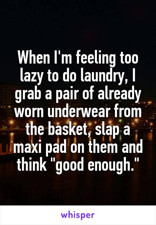 When I'm feeling too lazy to do laundry, I grab a pair of already worn underwear from the basket, slap a maxi pad on them and think "good enough."