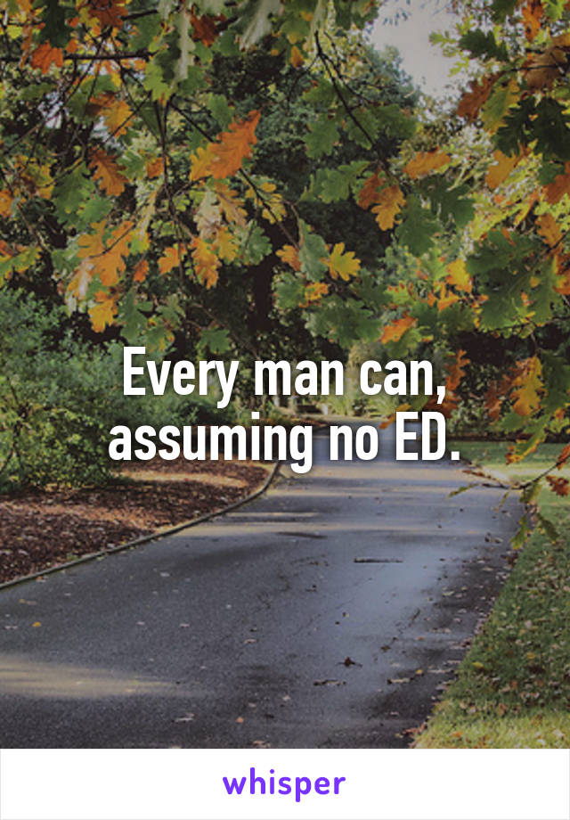 Every man can, assuming no ED.