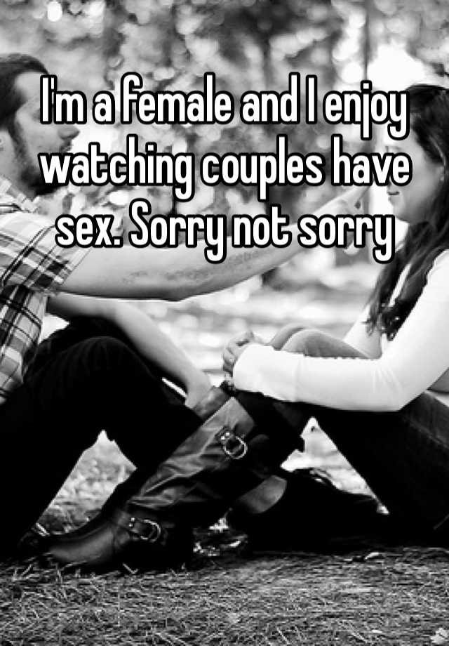 Im A Female And I Enjoy Watching Couples Have Sex Sorry Not Sorry