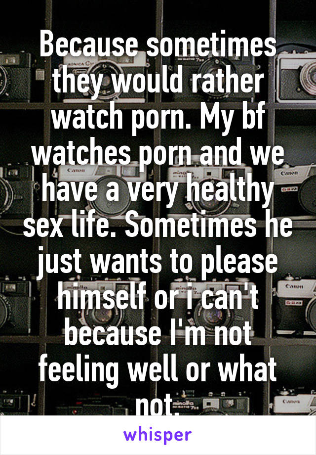 Because sometimes they would rather watch porn. My bf watches porn and we have a very healthy sex life. Sometimes he just wants to please himself or i can't because I'm not feeling well or what not.