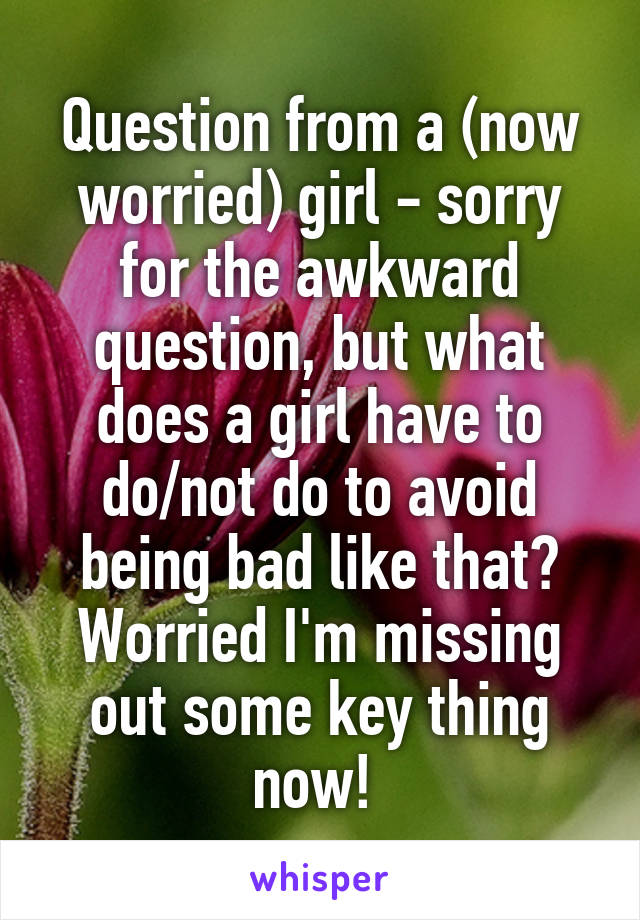 Question from a (now worried) girl - sorry for the awkward question, but what does a girl have to do/not do to avoid being bad like that? Worried I'm missing out some key thing now! 