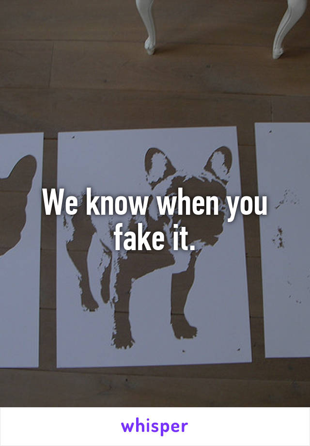 We know when you fake it.