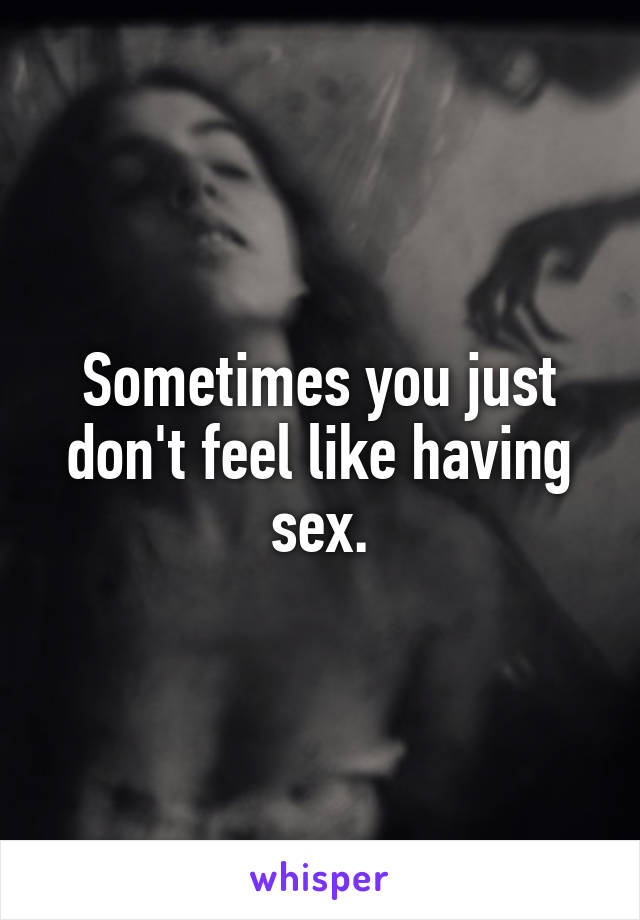 Sometimes you just don't feel like having sex.