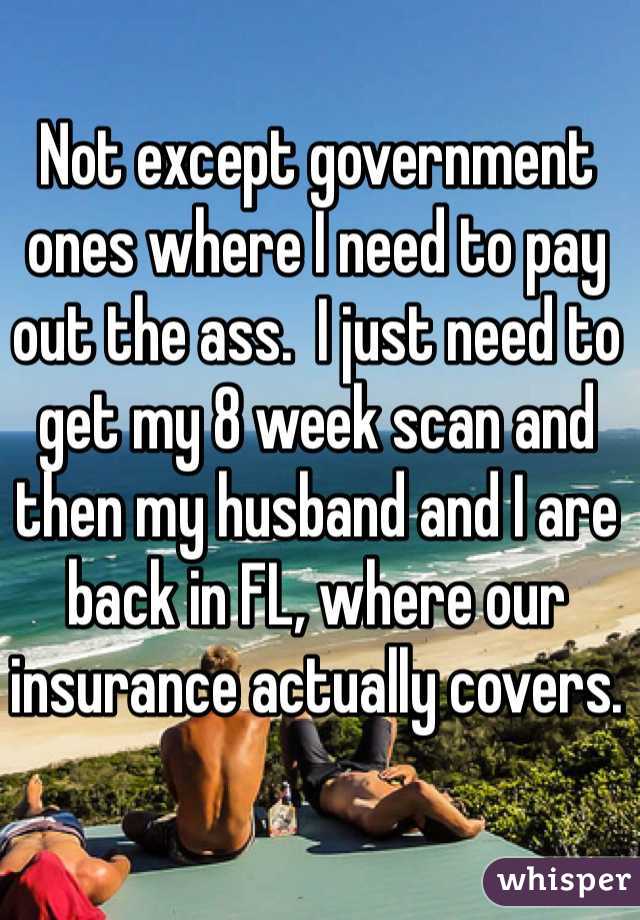 Not except government ones where I need to pay out the ass.  I just need to get my 8 week scan and then my husband and I are back in FL, where our insurance actually covers. 