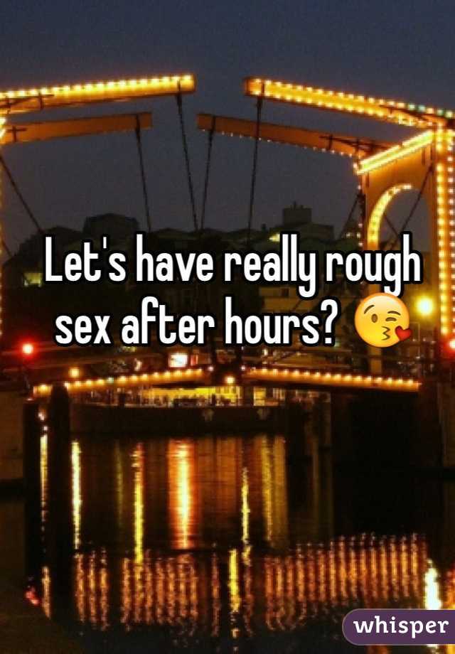 Let's have really rough sex after hours? 😘