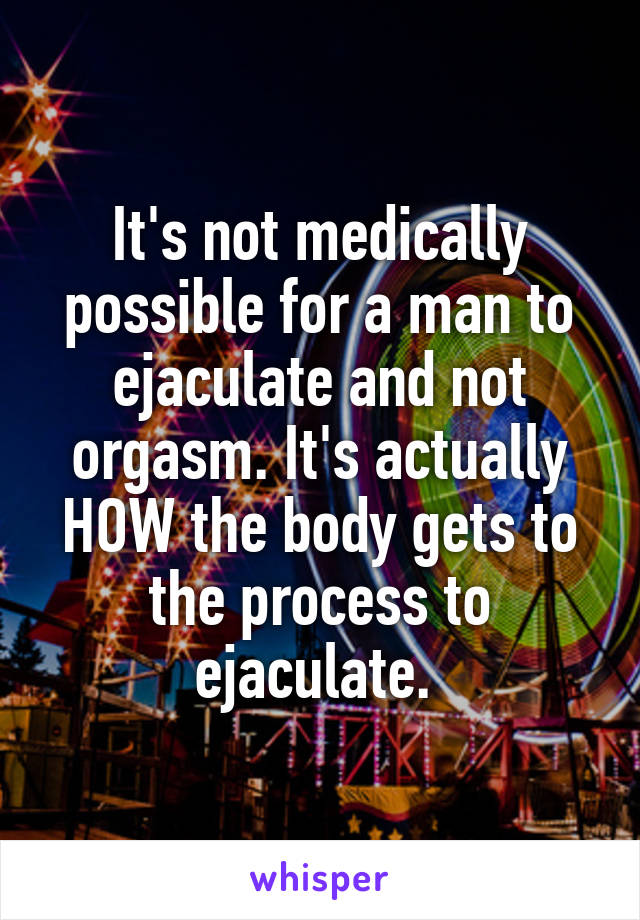 It's not medically possible for a man to ejaculate and not orgasm. It's actually HOW the body gets to the process to ejaculate. 