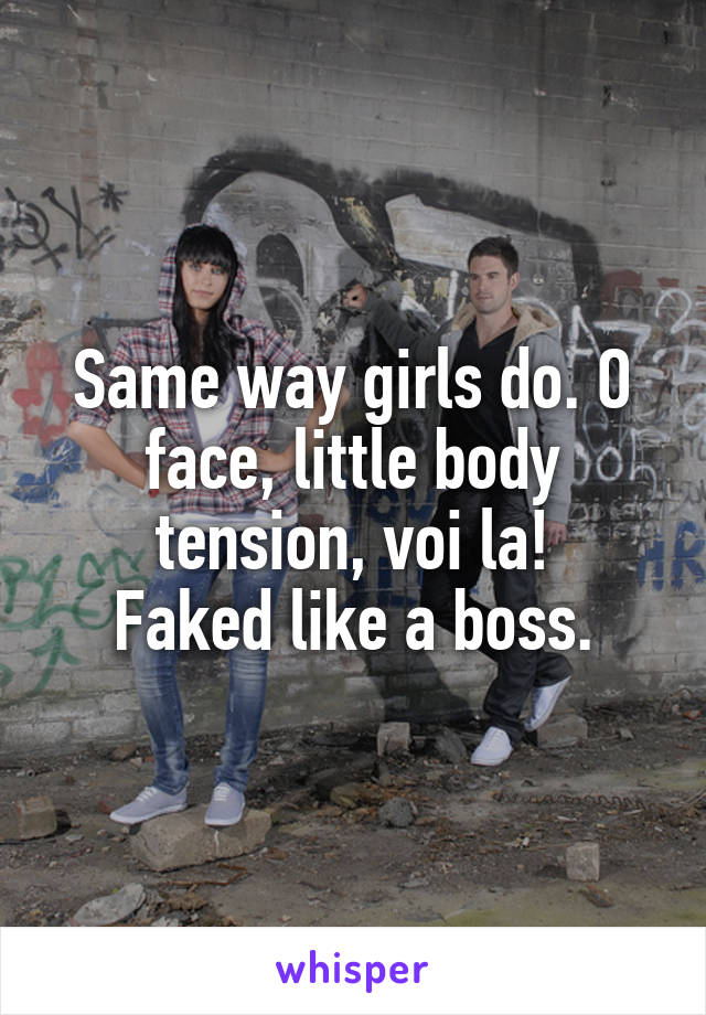 Same way girls do. O face, little body tension, voi la!
Faked like a boss.