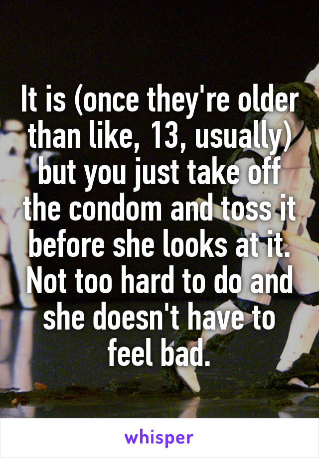 It is (once they're older than like, 13, usually) but you just take off the condom and toss it before she looks at it. Not too hard to do and she doesn't have to feel bad.