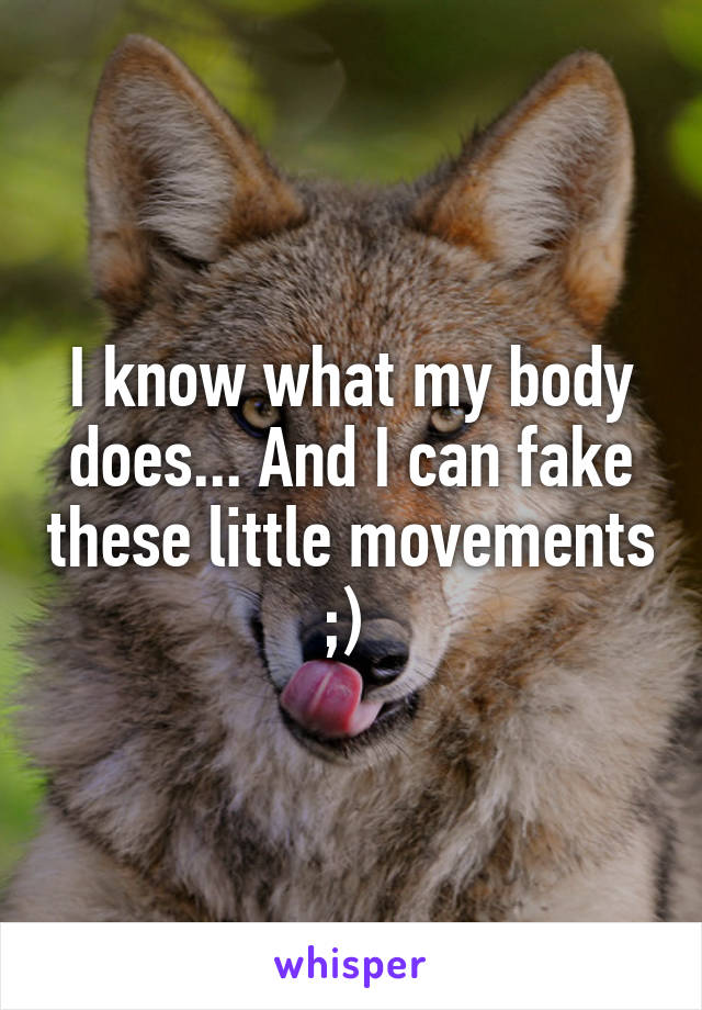 I know what my body does... And I can fake these little movements ;) 