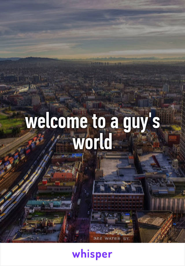 welcome to a guy's world