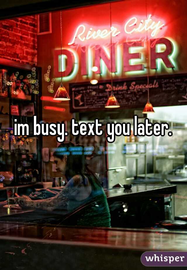 im busy. text you later.