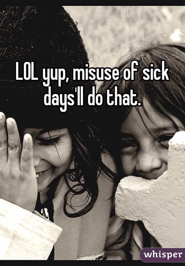 LOL yup, misuse of sick days'll do that.