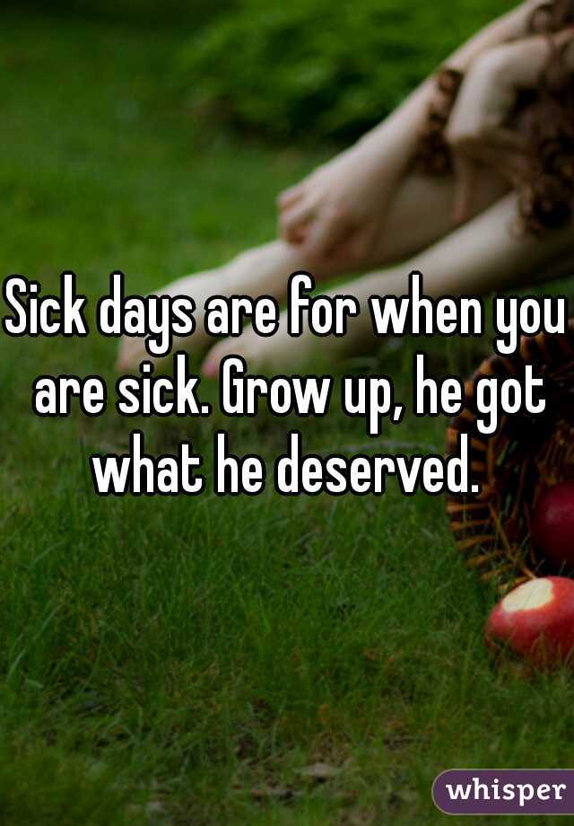 Sick days are for when you are sick. Grow up, he got what he deserved. 
