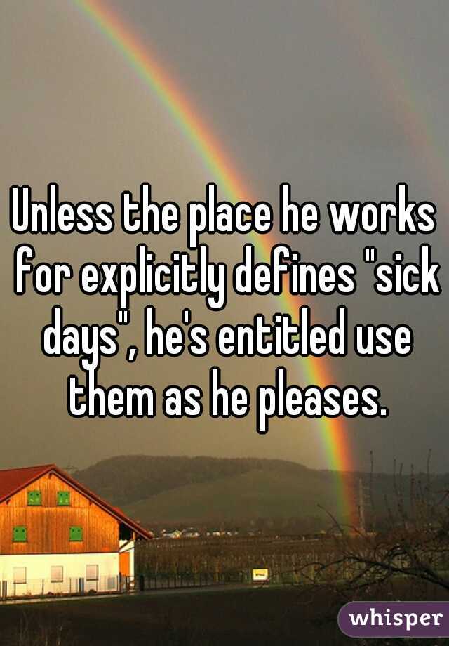 Unless the place he works for explicitly defines "sick days", he's entitled use them as he pleases.