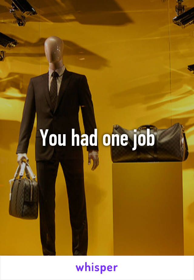 You had one job
