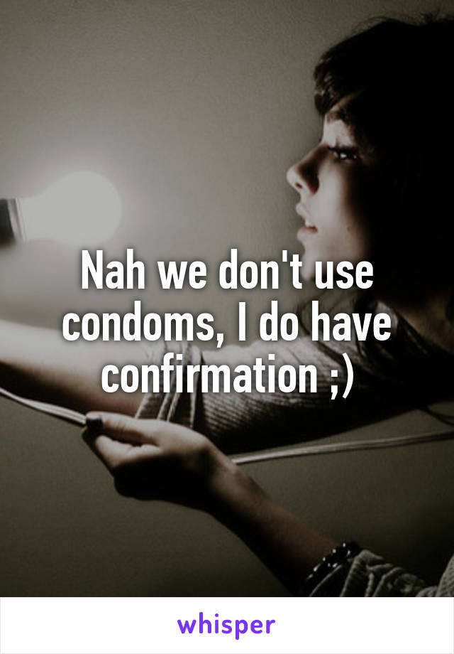 Nah we don't use condoms, I do have confirmation ;)