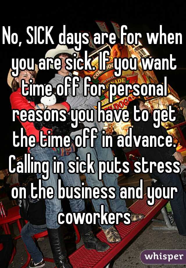 No, SICK days are for when you are sick. If you want time off for personal reasons you have to get the time off in advance. Calling in sick puts stress on the business and your coworkers