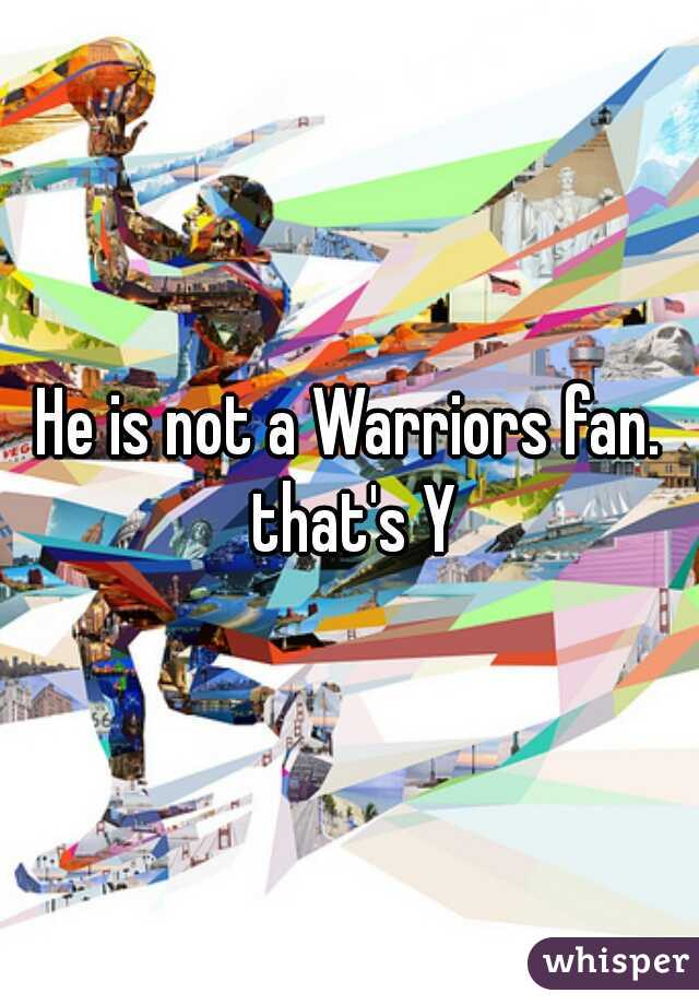 He is not a Warriors fan. that's Y