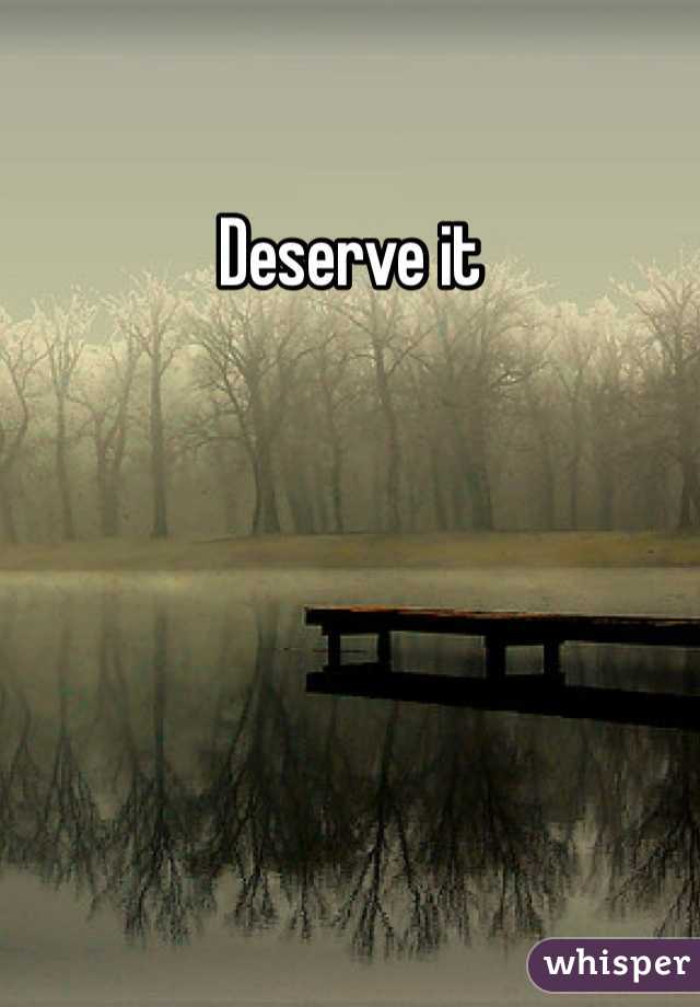 Deserve it