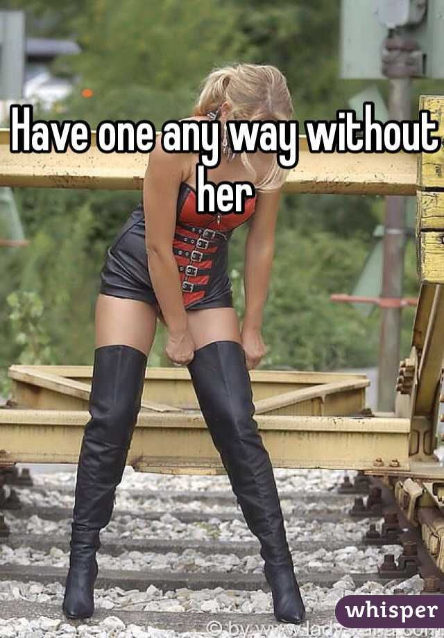 Have one any way without her 
