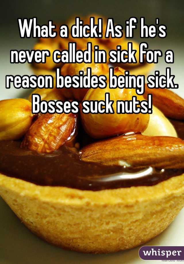 What a dick! As if he's never called in sick for a reason besides being sick. Bosses suck nuts!