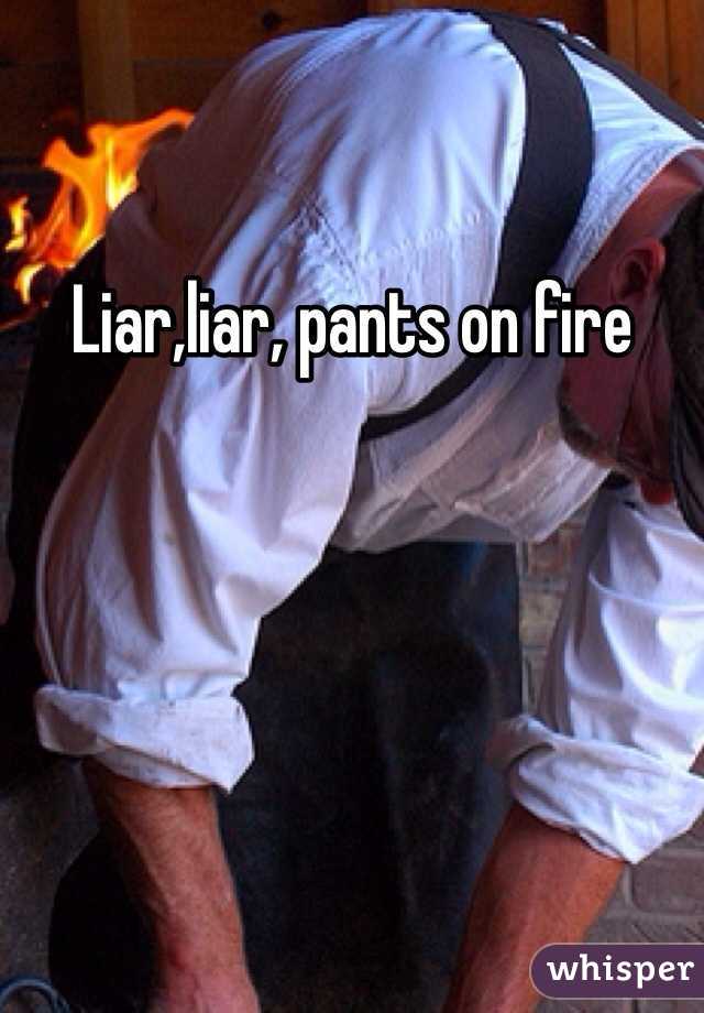 Liar,liar, pants on fire