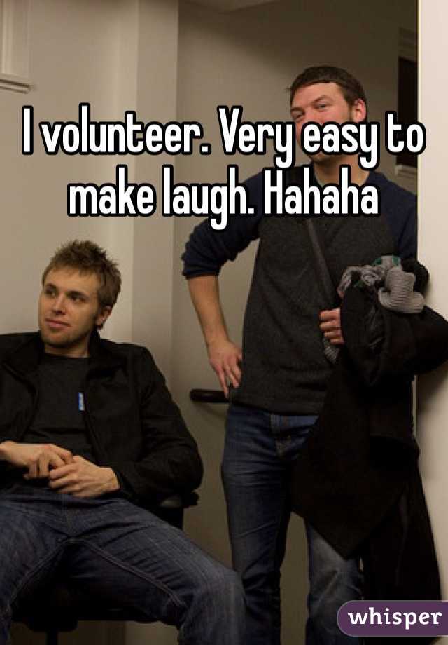 I volunteer. Very easy to make laugh. Hahaha