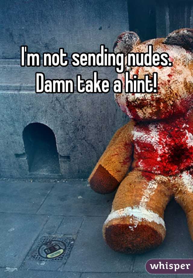 I'm not sending nudes. Damn take a hint!