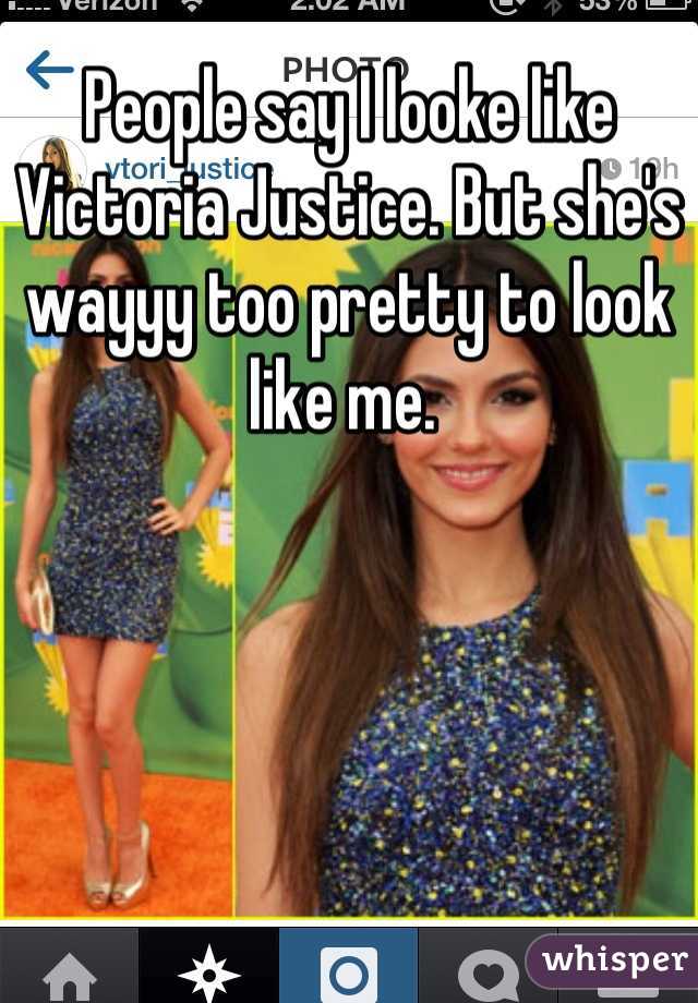 People say I looke like Victoria Justice. But she's wayyy too pretty to look like me. 