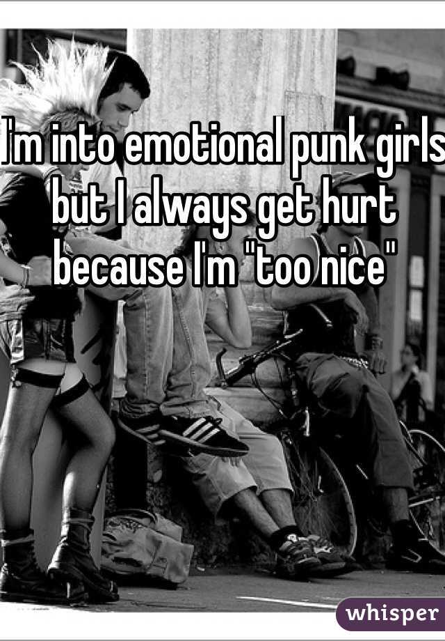 I'm into emotional punk girls but I always get hurt because I'm "too nice"