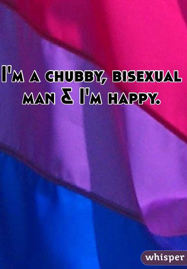 I'm a chubby, bisexual man & I'm happy.