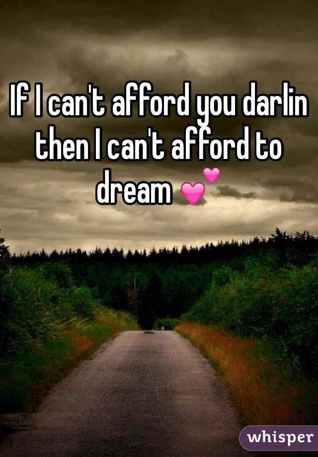 If I can't afford you darlin then I can't afford to dream 💕