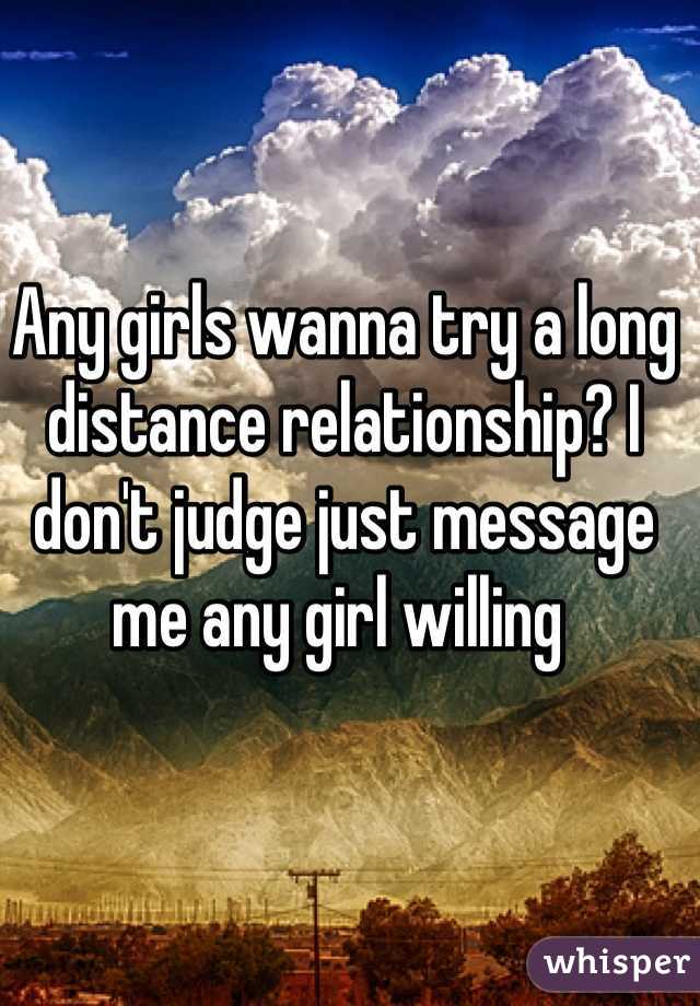 Any girls wanna try a long distance relationship? I don't judge just message me any girl willing 