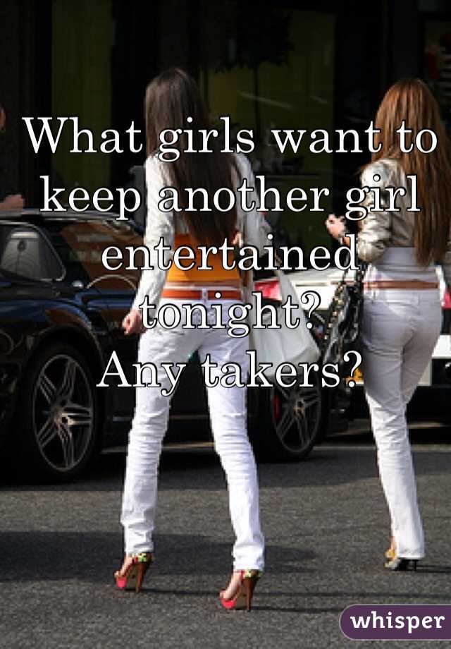 What girls want to keep another girl entertained tonight? 
Any takers?