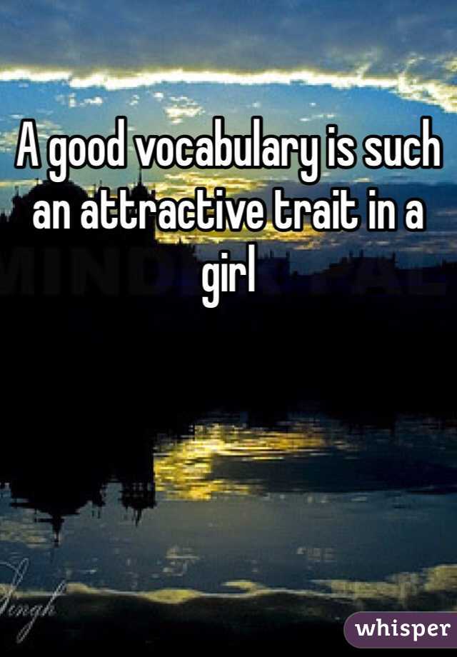 A good vocabulary is such an attractive trait in a girl 
