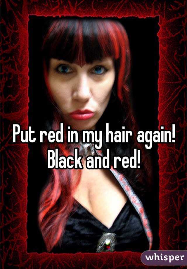 Put red in my hair again! Black and red! 