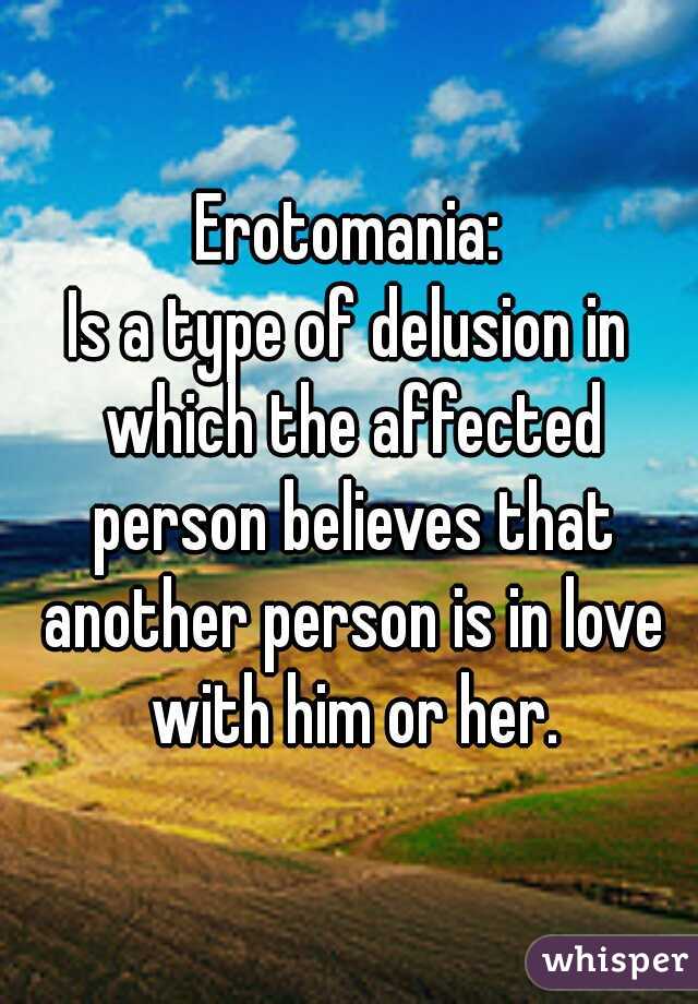 Erotomania:
Is a type of delusion in which the affected person believes that another person is in love with him or her.