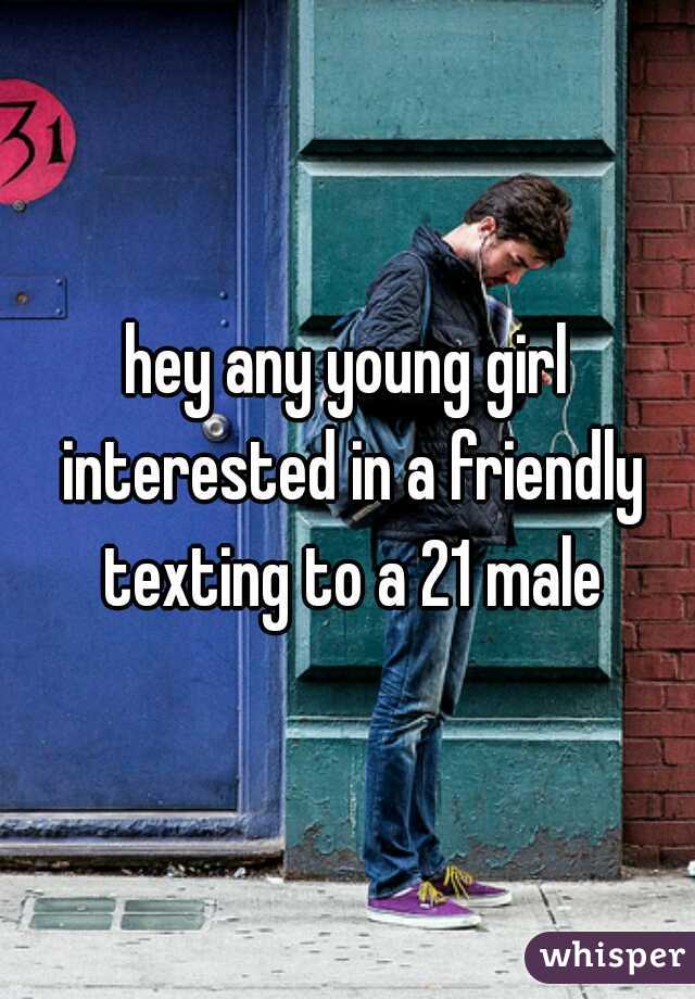 hey any young girl interested in a friendly texting to a 21 male