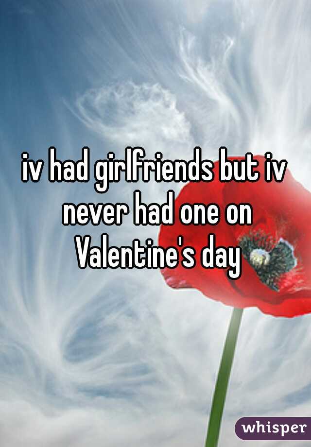 iv had girlfriends but iv never had one on Valentine's day