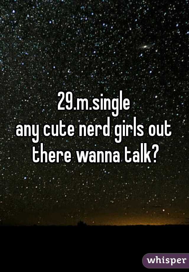 29.m.single
any cute nerd girls out there wanna talk?