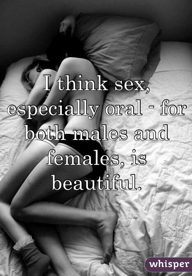I think sex, especially oral - for both males and females, is beautiful. 