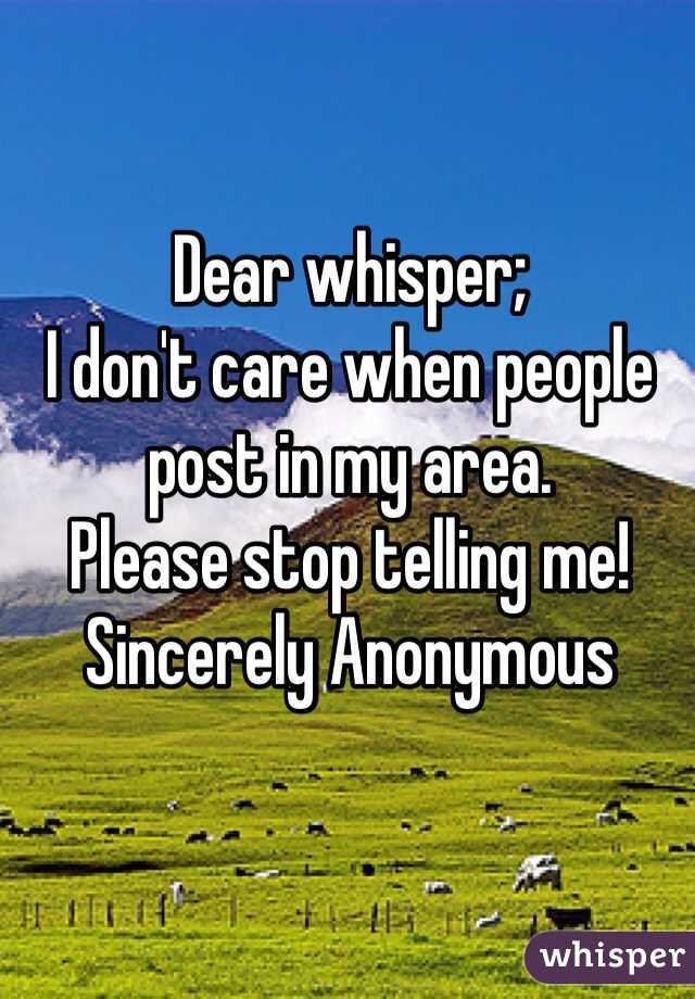 Dear whisper;
I don't care when people post in my area. 
Please stop telling me! 
Sincerely Anonymous  