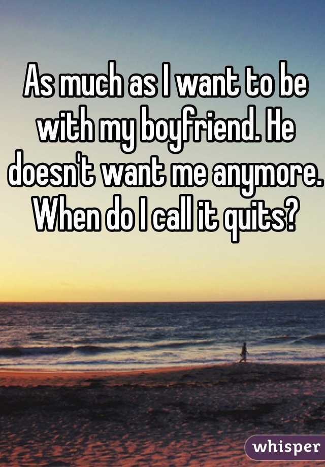 As much as I want to be with my boyfriend. He doesn't want me anymore. When do I call it quits? 
